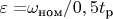 $\varepsilon = $\omega_{\text{ном}}/0,5t_{\text{р}}$