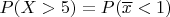 $P(X>5)=P(\overline{x}<1)$