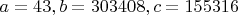 $a=43, b=303408, c=155316$