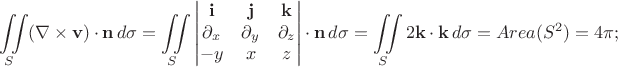 $$\iint\limits_S (\nabla \times \bold{v}) \cdot \bold{n} \, d\sigma=\iint\limits_S \begin{vmatrix} \bold{i} & \bold{j} & \bold{k} \\ \partial_x & \partial_y & \partial_z \\ -y & x & z
\end{vmatrix} \cdot \bold{n} \, d\sigma=\iint\limits_S 2\bold{k} \cdot \bold{k} \, d\sigma = Area(S^2)=4\pi ;$$