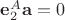 $\mathbf e_2^A \mathbf a = 0$