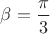 $\beta = \dfrac{\pi}{3}$