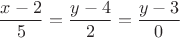 $$\dfrac{x-2}{5}=\dfrac{y-4}{2}=\dfrac{y-3}{0}$$