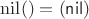 $\mathrm{nil}() = (\mathsf{nil})$ $\mathrm{nil}() = (\mathsf{nil})$