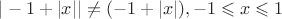 $ |-1 + |x|| \ne  (-1 + |x|), -1\leqslant x \leqslant 1 $