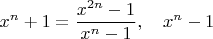 $$x^n+1=\frac{x^{2n}-1}{x^n-1},\quad{x}^n-1$$