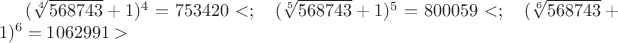 $(\sqrt[4]{568743}+1)^4=753420<;\quad(\sqrt[5]{568743}+1)^5=800059<;\quad(\sqrt[6]{568743}+1)^6=1062991>$