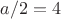 $a/2 =4$