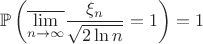 $$\displaystyle\mathbb{P}\left(\overline{\lim_{n\to\infty}}\dfrac{\xi_n}{\sqrt{2\ln n}}=1\right)=1$$