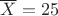 $\overline X=25$