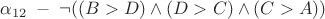$\alpha_{12} \; - \; \neg ((B>D) \wedge (D>C) \wedge (C>A))$ $\alpha_{12} \; - \; \neg ((B>D) \wedge (D>C) \wedge (C>A))$