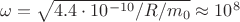 $\omega=\sqrt{4.4\cdot10^{-10}/R/m_0}\approx 10^8$