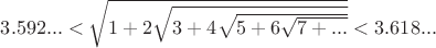 $3.592...<\sqrt{1+2\sqrt{3+4\sqrt{5+6\sqrt{7+...}}}}< 3.618...$