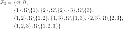 $
\begin{aligned}
\mathcal{F}_3 ={} & \{\varnothing, \Omega, \\
& \{1\}, \Omega\backslash\{1\}, \{2\}, \Omega\backslash\{2\}, \{3\}, \Omega\backslash\{3\}, \\ 
& \{1,2\}, \Omega\backslash\{1,2\}, \{1,3\}, \Omega\backslash\{1,3\}, \{2,3\}, \Omega\backslash\{2,3\}, \\
& \{1,2,3\}, \Omega\backslash\{1,2,3\}\}
\end{aligned}
$
