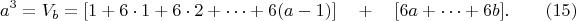 $$a^3=V_b=[1+6\cdot1+6\cdot2+&hellip;+6(a-1)]\quad  +\quad [ 6a+&hellip;+6b].\qquad \e(15)$$