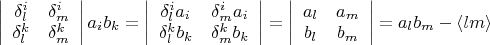$\left| {\begin{array}{cc}
\delta_l^i &  \delta_m^i     \\
\delta_l^k  &  \delta_m^k      \\
\end{array} } \right| a_i  b_k=\left| {\begin{array}{cc}
\delta_l^i a_i &  \delta_m^i   a_i   \\
\delta_l^k b_k &  \delta_m^k  b_k    \\
\end{array} } \right| =\left| {\begin{array}{cc}
 a_l &    a_m   \\
b_l &  b_m   \\
\end{array} } \right|=a_l b_m -\langle lm \rangle$