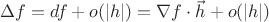 $\Delta f=df+o(|h|)=\nabla f\cdot \vec h+o(|h|)$