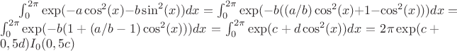 $\int_0^{2 \pi} \exp(-a \cos^2 (x)-b \sin^2 (x)) dx=\int_0^{2 \pi} \exp(-b((a/b) \cos^2 (x)+1- \cos^2 (x))) dx=\int_0^{2 \pi} \exp(-b(1+(a/b-1) \cos^2 (x))) dx=\int_0^{2 \pi} \exp(c+d \cos^2 (x)) dx=2 \pi \exp(c+0,5d)I_0(0,5c)$
