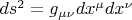$ds^2=g_{\mu \nu}dx^{\mu}dx^{\nu}$