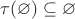 $\tau(\varnothing) \subseteq \varnothing$