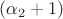 $(\alpha_2+1)$