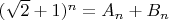 $(\sqrt{2} + 1)^n = A_n + B_n$