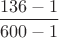 $\dfrac{136-1}{600-1}$ $\dfrac{136-1}{600-1}$