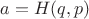 $a=H(q,p)$