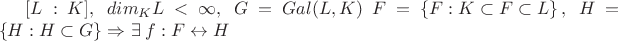 $[L:K],\;dim{_K}L<\infty,\; G=Gal(L,K)\; F=\left \{ F : K\subset F\subset L \right \}, \; H=\left \{ H : H \subset G \right \}\Rightarrow \exists \; f: F \leftrightarrow H  $