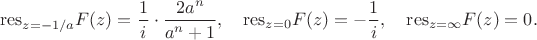 $$
\mathrm{res}_{z=-1/a}{F(z)}=\frac{1}{i} \cdot \frac{2a^n}{a^n+1}, \quad
\mathrm{res}_{z=0}{F(z)}=-\frac{1}{i}, \quad
\mathrm{res}_{z=\infty}{F(z)}=0.
$$