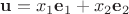 ${\mathbf{u}} = x_1 {\mathbf{e}}_1  + x_2 {\mathbf{e}}_2 $