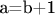 a=b+1