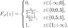 $F_{\varphi}(z)=\begin{cases}
0,&\text{$z$\in$(-$\infty$;0],}\\
\frac z {2-2z},&\text{$z$\in$(0;0,5],}\\
\frac {3z-1} {2z},&\text{$z$\in$(0,5;1],}\\
1,&\text{$z$\in$(1;+$\infty$).}
\end{cases}$