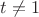 $t\neq1$