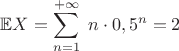 $\mathbb{E}X=\displaystyle\sum_{n=1}^{+\infty}\;n\cdot 0,5^n=2$