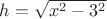 $h=\sqrt{x^2-3^2}$
