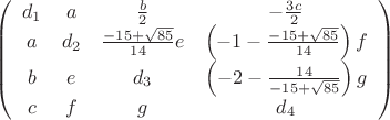 $\[\left( {\begin{array}{*{20}{c}}
   {{d_1}} & a & {\frac{b}
{2}} & { - \frac{{3c}}
{2}}  \\
   a & {{d_2}} & {\frac{{ - 15 + \sqrt {85} }}
{{14}}e} & {\left( { - 1 - \frac{{ - 15 + \sqrt {85} }}
{{14}}} \right)f}  \\
   b & e & {{d_3}} & {\left( { - 2 - \frac{{14}}
{{ - 15 + \sqrt {85} }}} \right)g}  \\
   c & f & g & {{d_4}}  \\
 \end{array} } \right)\]$
