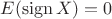 $E(\operatorname{sign} X)=0$