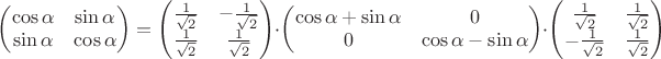 $\begin{pmatrix}\cos\alpha&\sin\alpha\\ \sin\alpha&\cos\alpha\end{pmatrix}=\begin{pmatrix}\frac{1}{\sqrt2}&-\frac{1}{\sqrt2}\\ \frac{1}{\sqrt2}&\frac{1}{\sqrt2}\end{pmatrix}\cdot\begin{pmatrix}\cos\alpha+\sin\alpha&0\\ 0&\cos\alpha-\sin\alpha\end{pmatrix}\cdot\begin{pmatrix}\frac{1}{\sqrt2}&\frac{1}{\sqrt2}\\ -\frac{1}{\sqrt2}&\frac{1}{\sqrt2}\end{pmatrix}$