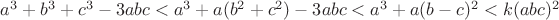 $a^3+b^3+c^3-3abc<a^3+a(b^2+c^2)-3abc<a^3+a(b-c)^2<k(abc)^2$ $a^3+b^3+c^3-3abc<a^3+a(b^2+c^2)-3abc<a^3+a(b-c)^2<k(abc)^2$