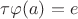 $\tau \varphi (a)=e$