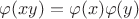 $\varphi(xy)=\varphi(x)\varphi(y)$