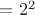 $=2^{2}$
