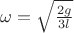 $\omega=\sqrt{\frac{2g}{3l}}$