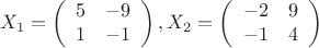 $$X_1=\left (\begin {array}{cc}5&-9\\1&-1\end {array}\right ),X_2=\left (\begin {array}{cc}-2&9\\-1&4\end {array}\right )$$