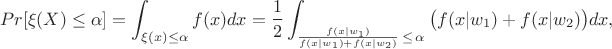 $$Pr[\xi(X) \leq \alpha] = \int_{\xi(x) \leq \alpha}f(x)dx =  
\frac{1}{2}\int_{\frac{f(x|w_1)}{f(x|w_1) + f(x|w_2)}\, \leq\, \alpha}\big(f(x|w_1) + f(x|w_2)\big)dx,$$