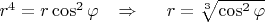 $r^4=r\cos^2\varphi\;\;\; \Rightarrow\;\;\;\;\;r=\sqrt[3]{\cos^2\varphi}$