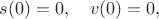$s(0)=0,\quad v(0)=0,$