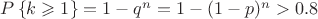 $P\left \{ k\geqslant 1 \right \} = 1 - q^n = 1 - (1-p)^n> 0.8$