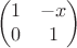 $$\begin{pmatrix}
1 & -x  \\
0 & 1 
\end{pmatrix}$$